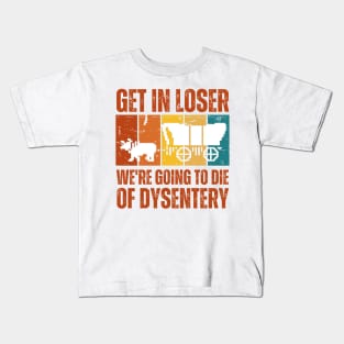 Get In Loser We're Going to Die of Dysentery Kids T-Shirt